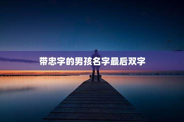 带忠字的男孩名字最后双字