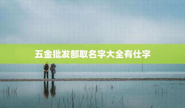 五金批发部取名字大全有仕字