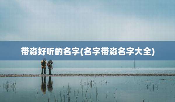 带淼好听的名字(名字带淼名字大全)