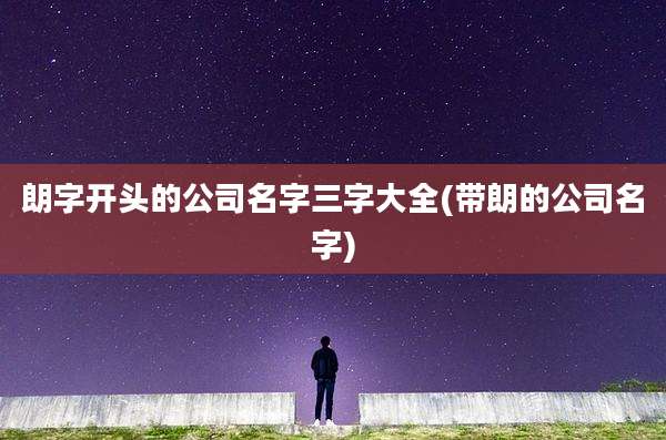 朗字开头的公司名字三字大全(带朗的公司名字)