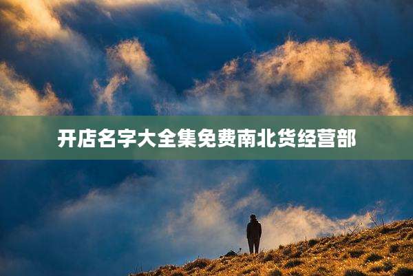 开店名字大全集免费南北货经营部