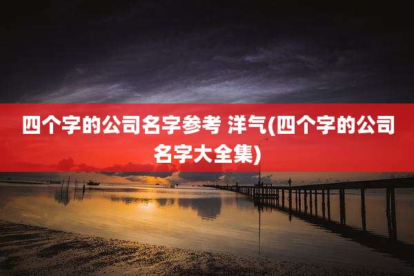 四个字的公司名字参考 洋气(四个字的公司名字大全集)