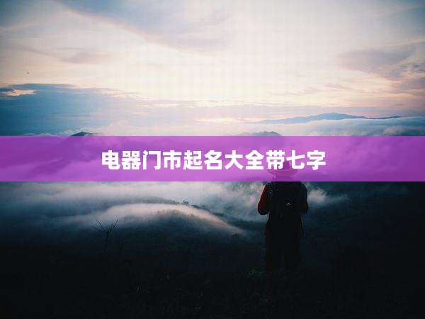电器门市起名大全带七字