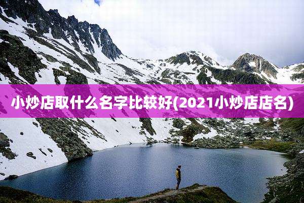 小炒店取什么名字比较好(2021小炒店店名)