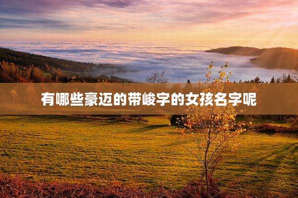 有哪些豪迈的带峻字的女孩名字呢