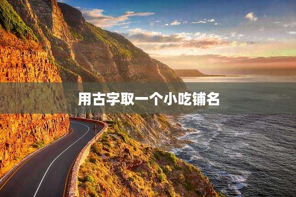用古字取一个小吃铺名