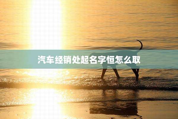 汽车经销处起名字恒怎么取