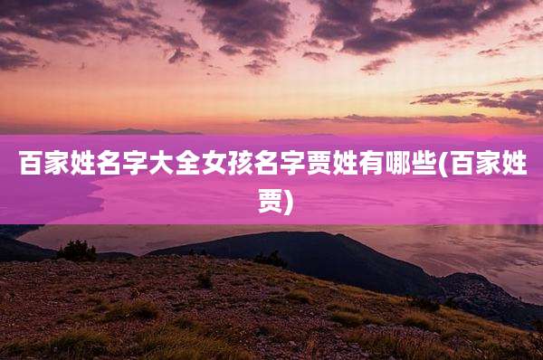 百家姓名字大全女孩名字贾姓有哪些(百家姓 贾)