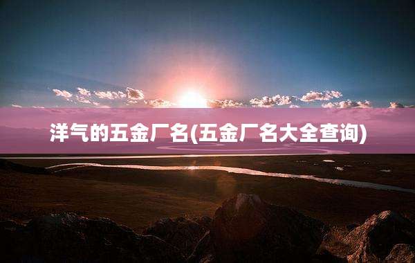洋气的五金厂名(五金厂名大全查询)