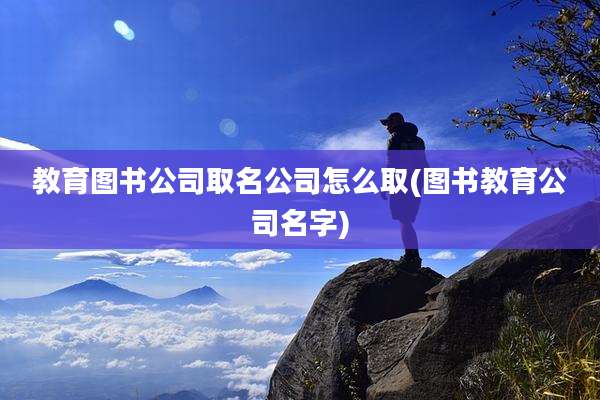教育图书公司取名公司怎么取(图书教育公司名字)