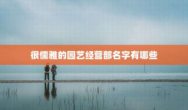 很儒雅的园艺经营部名字有哪些