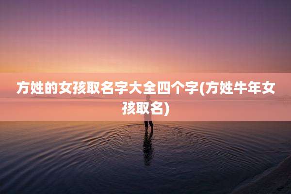 方姓的女孩取名字大全四个字(方姓牛年女孩取名)
