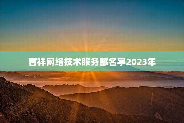 吉祥网络技术服务部名字2023年