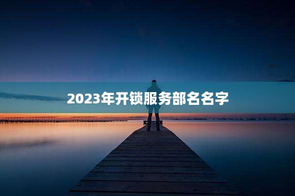 2023年开锁服务部名名字