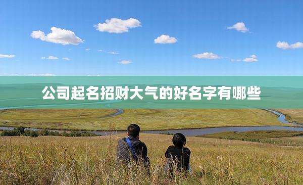 公司起名招财大气的好名字有哪些