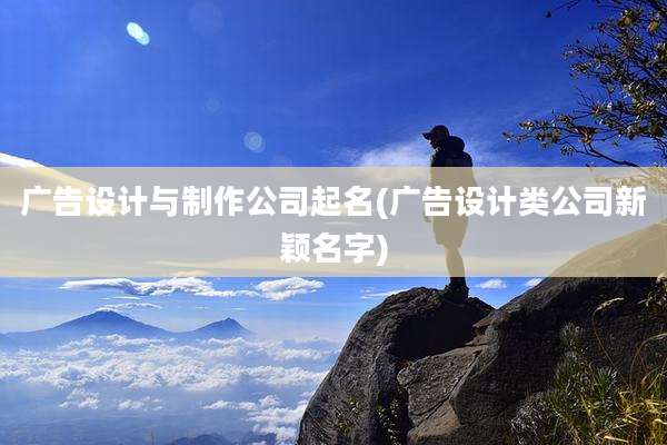 广告设计与制作公司起名(广告设计类公司新颖名字)
