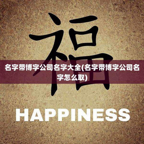名字带博字公司名字大全(名字带博字公司名字怎么取)