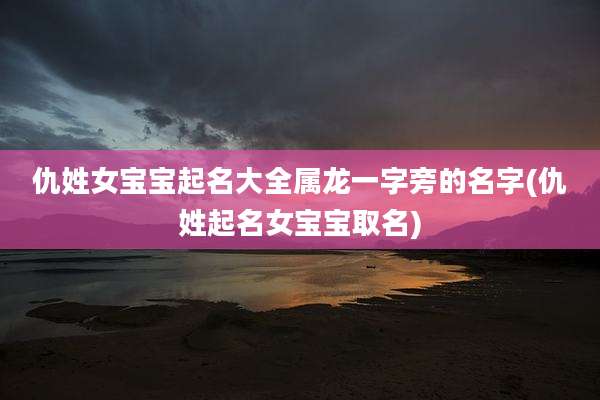 仇姓女宝宝起名大全属龙一字旁的名字(仇姓起名女宝宝取名)