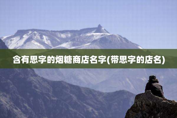 含有思字的烟糖商店名字(带思字的店名)