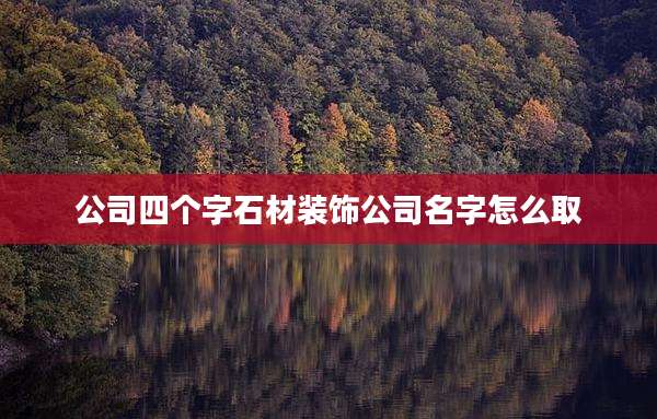 公司四个字石材装饰公司名字怎么取