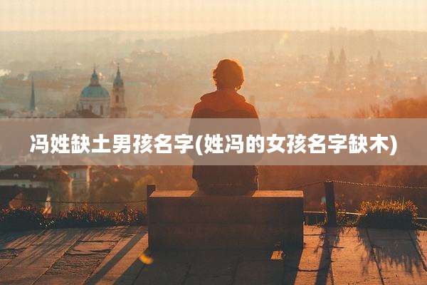 冯姓缺土男孩名字(姓冯的女孩名字缺木)