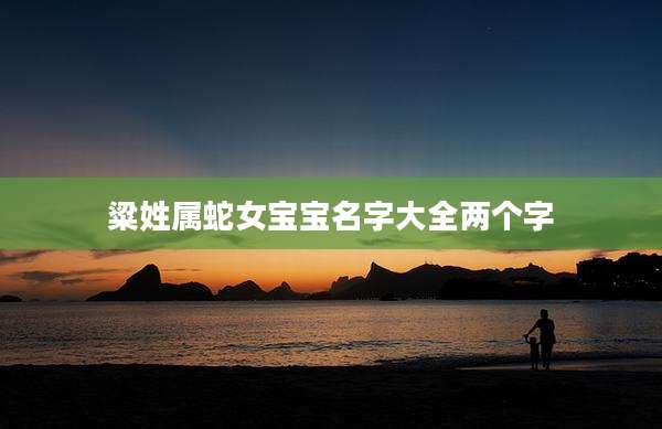 粱姓属蛇女宝宝名字大全两个字