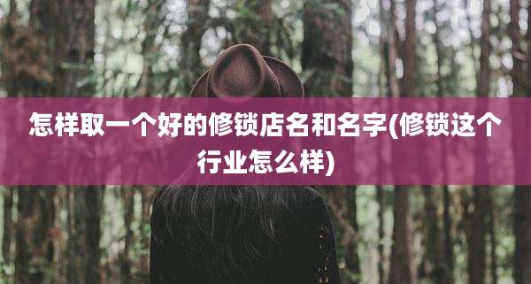 怎样取一个好的修锁店名和名字(修锁这个行业怎么样)