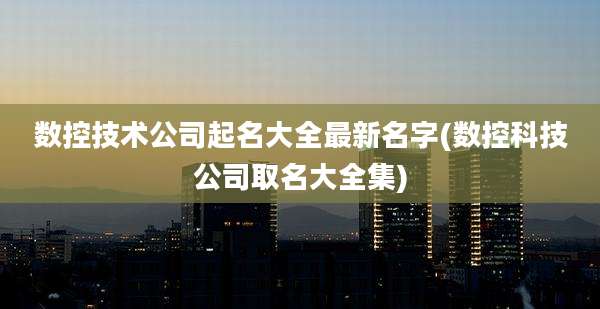 数控技术公司起名大全最新名字(数控科技公司取名大全集)
