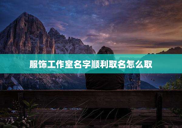 服饰工作室名字顺利取名怎么取
