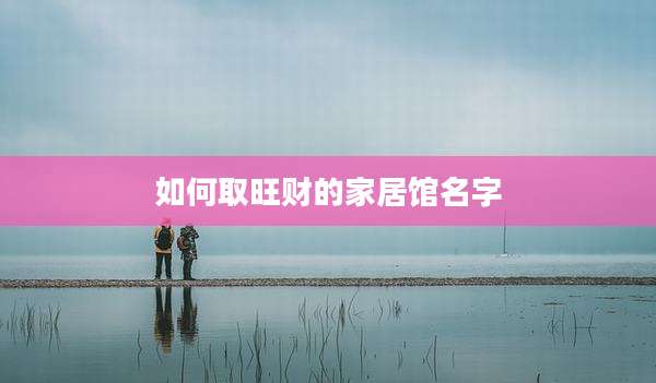 如何取旺财的家居馆名字