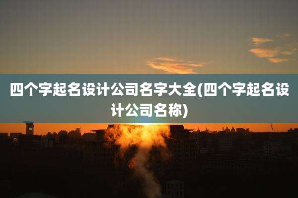 四个字起名设计公司名字大全(四个字起名设计公司名称)