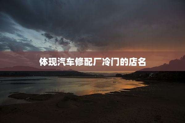 体现汽车修配厂冷门的店名