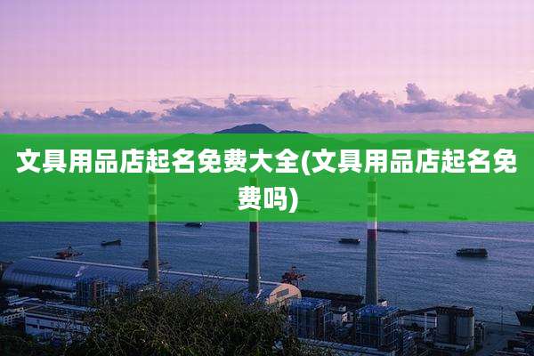 文具用品店起名免费大全(文具用品店起名免费吗)