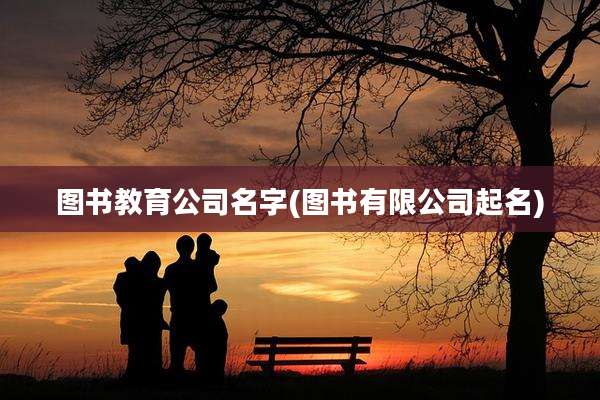 图书教育公司名字(图书有限公司起名)