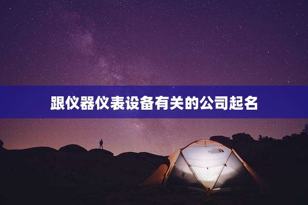 跟仪器仪表设备有关的公司起名