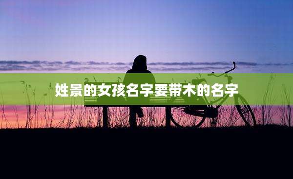姓景的女孩名字要带木的名字