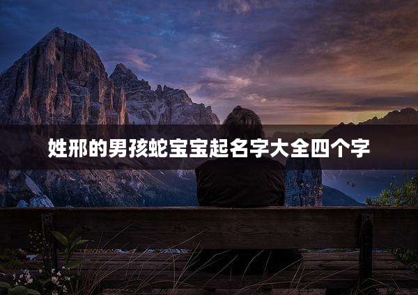 姓邢的男孩蛇宝宝起名字大全四个字