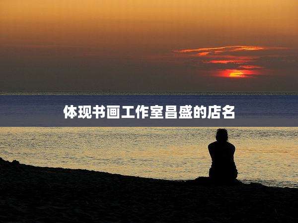 体现书画工作室昌盛的店名