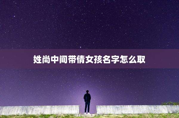 姓尚中间带倩女孩名字怎么取