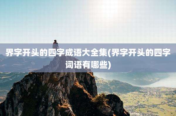 界字开头的四字成语大全集(界字开头的四字词语有哪些)