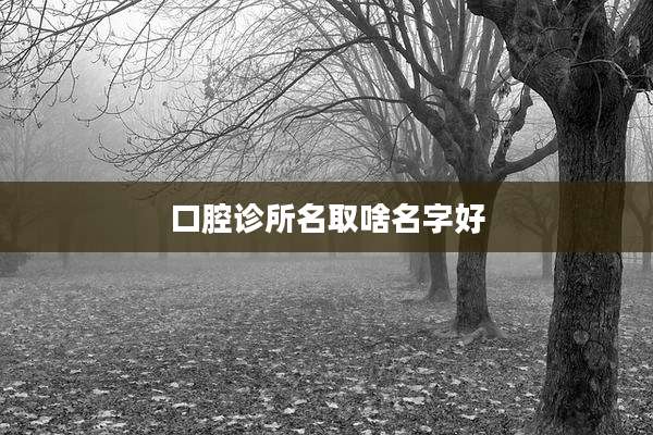 口腔诊所名取啥名字好