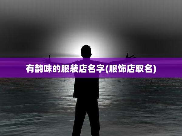 有韵味的服装店名字(服饰店取名)