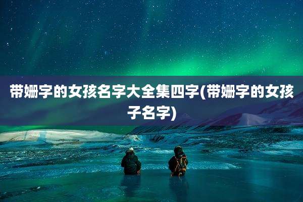 带姗字的女孩名字大全集四字(带姗字的女孩子名字)