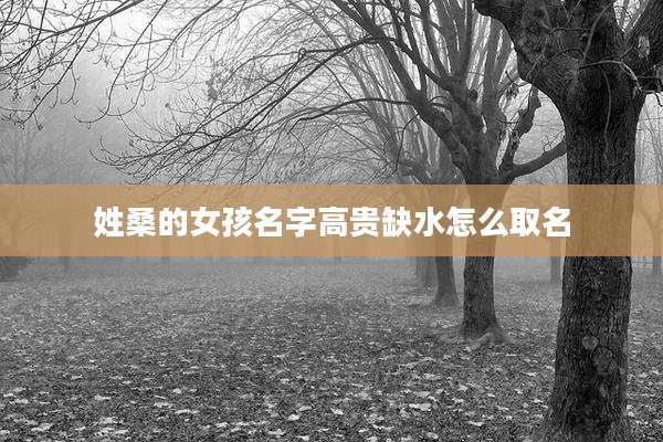 姓桑的女孩名字高贵缺水怎么取名