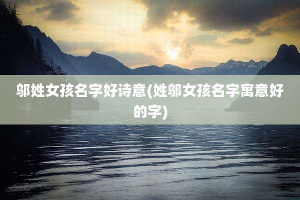 邬姓女孩名字好诗意(姓邬女孩名字寓意好的字)