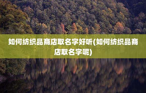如何纺织品商店取名字好听(如何纺织品商店取名字呢)