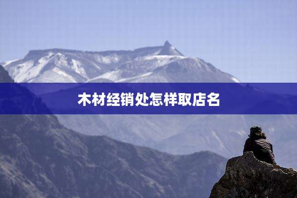 木材经销处怎样取店名