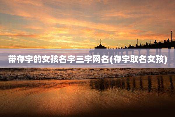 带存字的女孩名字三字网名(存字取名女孩)