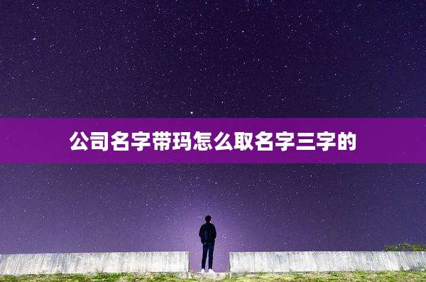 公司名字带玛怎么取名字三字的