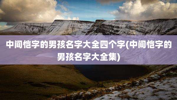 中间恺字的男孩名字大全四个字(中间恺字的男孩名字大全集)